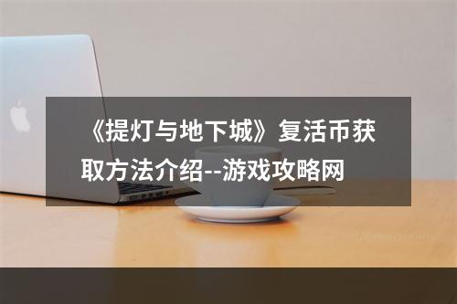 《提灯与地下城》复活币获取方法介绍--游戏攻略网