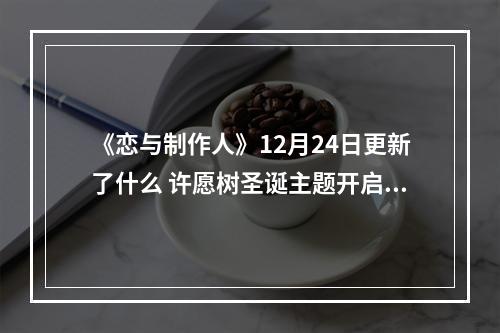 《恋与制作人》12月24日更新了什么 许愿树圣诞主题开启--手游攻略网