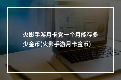 火影手游月卡党一个月能存多少金币(火影手游月卡金币)