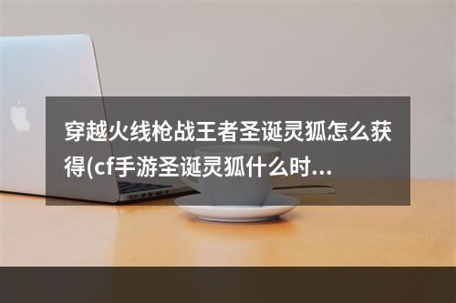 穿越火线枪战王者圣诞灵狐怎么获得(cf手游圣诞灵狐什么时候出)