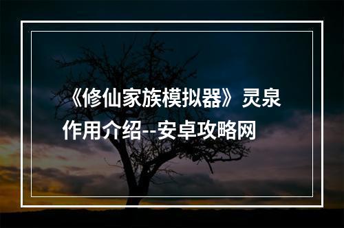 《修仙家族模拟器》灵泉作用介绍--安卓攻略网