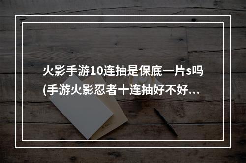 火影手游10连抽是保底一片s吗(手游火影忍者十连抽好不好的)