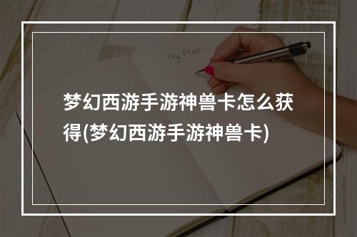 梦幻西游手游神兽卡怎么获得(梦幻西游手游神兽卡)