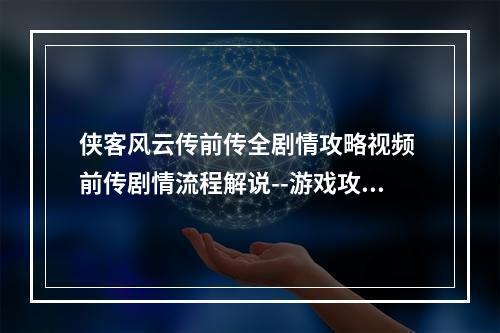 侠客风云传前传全剧情攻略视频 前传剧情流程解说--游戏攻略网