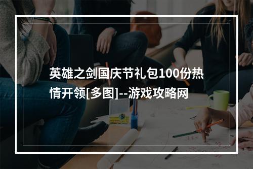 英雄之剑国庆节礼包100份热情开领[多图]--游戏攻略网