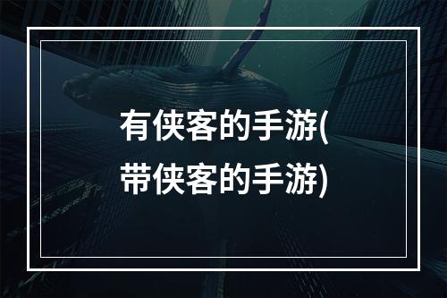 有侠客的手游(带侠客的手游)