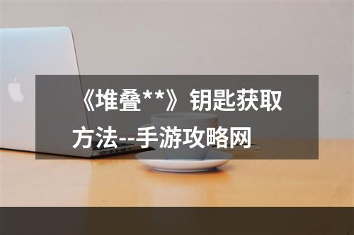 《堆叠**》钥匙获取方法--手游攻略网