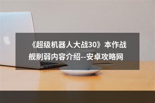 《超级机器人大战30》本作战舰削弱内容介绍--安卓攻略网