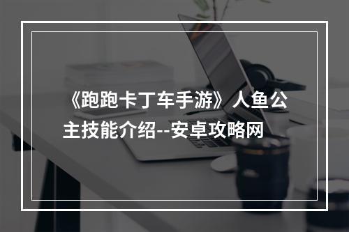 《跑跑卡丁车手游》人鱼公主技能介绍--安卓攻略网