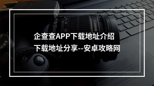 企查查APP下载地址介绍 下载地址分享--安卓攻略网