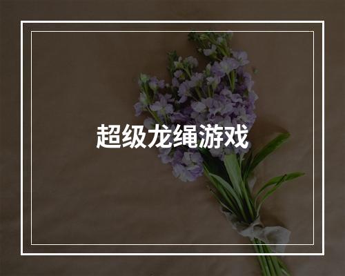 超级龙绳游戏