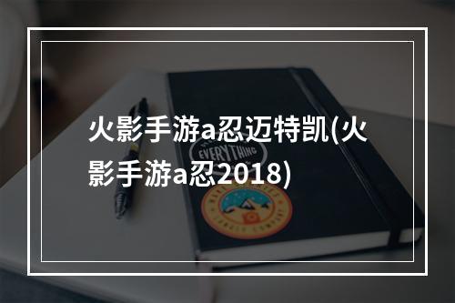 火影手游a忍迈特凯(火影手游a忍2018)