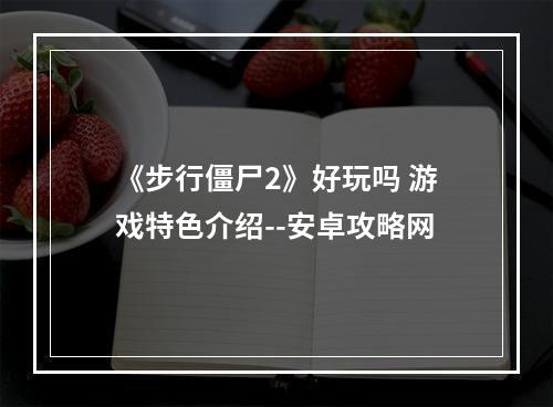 《步行僵尸2》好玩吗 游戏特色介绍--安卓攻略网