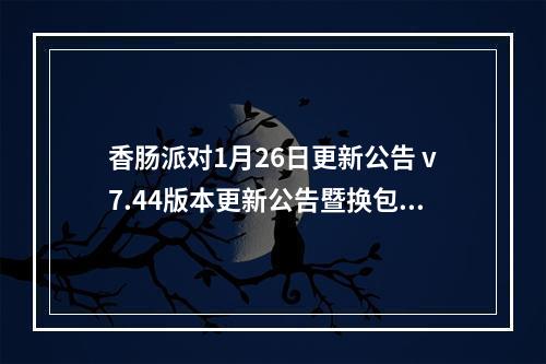 香肠派对1月26日更新公告 v7.44版本更新公告暨换包重要说明[视频][多图]--安卓攻略网