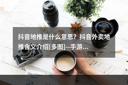 抖音地推是什么意思？抖音外卖地推含义介绍[多图]--手游攻略网