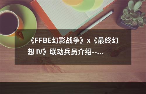 《FFBE幻影战争》x《最终幻想 IV》联动兵员介绍--游戏攻略网