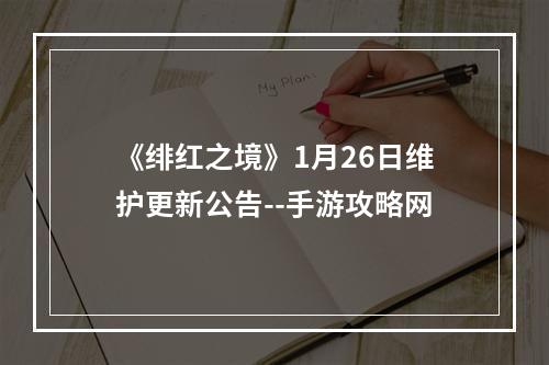 《绯红之境》1月26日维护更新公告--手游攻略网