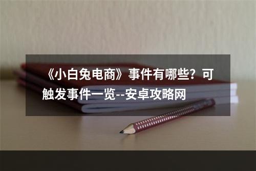 《小白兔电商》事件有哪些？可触发事件一览--安卓攻略网