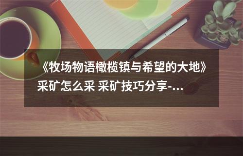 《牧场物语橄榄镇与希望的大地》采矿怎么采 采矿技巧分享--安卓攻略网