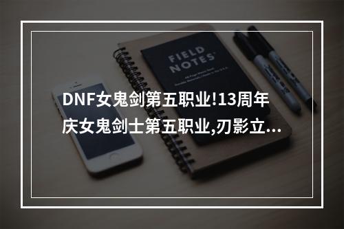 DNF女鬼剑第五职业!13周年庆女鬼剑士第五职业,刃影立绘图片--游戏攻略网