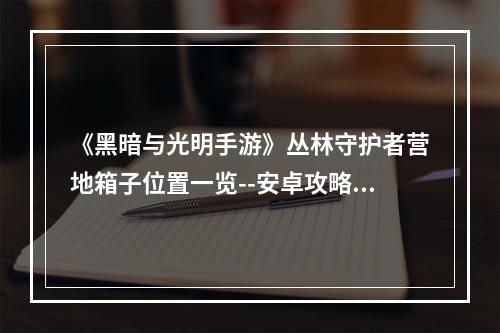 《黑暗与光明手游》丛林守护者营地箱子位置一览--安卓攻略网