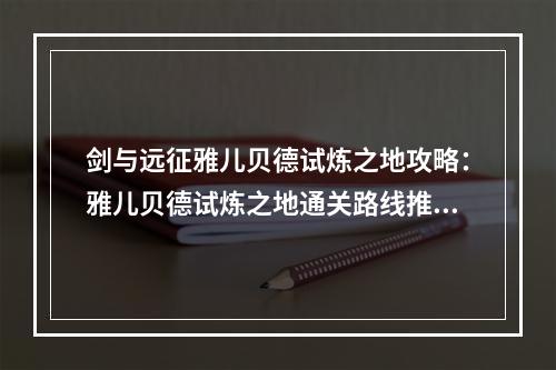 剑与远征雅儿贝德试炼之地攻略：雅儿贝德试炼之地通关路线推荐[多图]--安卓攻略网