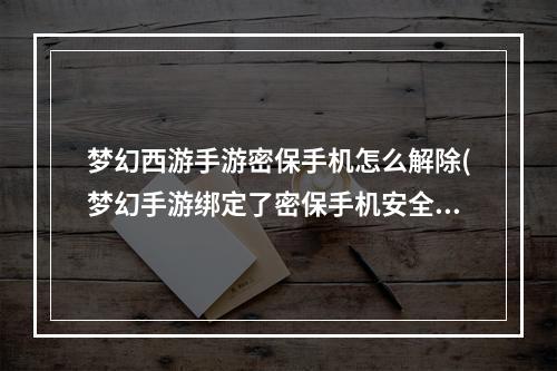 梦幻西游手游密保手机怎么解除(梦幻手游绑定了密保手机安全吗)