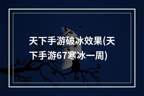 天下手游破冰效果(天下手游67寒冰一周)