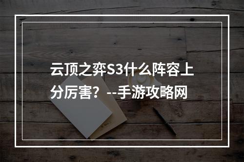 云顶之弈S3什么阵容上分厉害？--手游攻略网