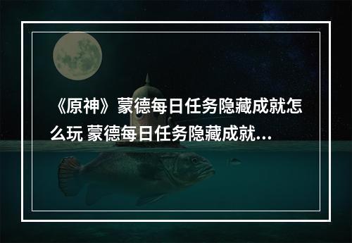 《原神》蒙德每日任务隐藏成就怎么玩 蒙德每日任务隐藏成就玩法分享--手游攻略网