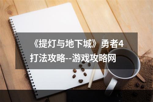 《提灯与地下城》勇者4打法攻略--游戏攻略网