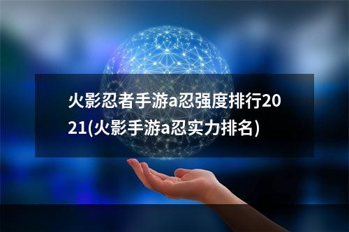 火影忍者手游a忍强度排行2021(火影手游a忍实力排名)