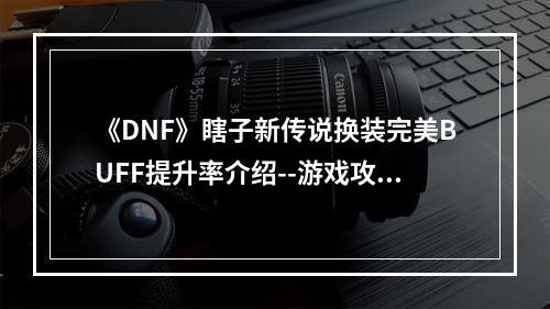 《DNF》瞎子新传说换装完美BUFF提升率介绍--游戏攻略网