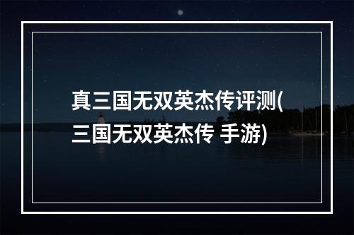 真三国无双英杰传评测(三国无双英杰传 手游)