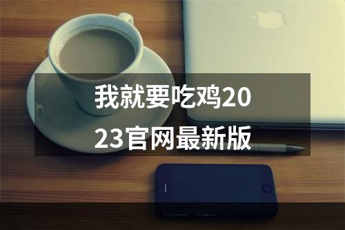 我就要吃鸡2023官网最新版