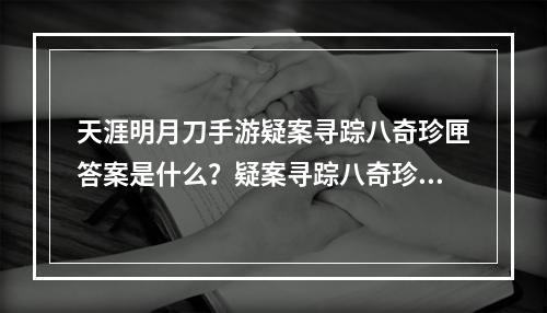 天涯明月刀手游疑案寻踪八奇珍匣答案是什么？疑案寻踪八奇珍匣答案攻略[多图]--安卓攻略网