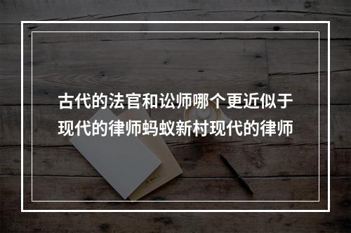 古代的法官和讼师哪个更近似于现代的律师蚂蚁新村现代的律师