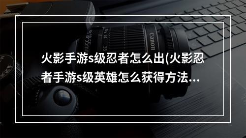 火影手游s级忍者怎么出(火影忍者手游s级英雄怎么获得方法)