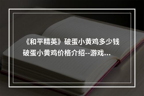 《和平精英》破蛋小黄鸡多少钱 破蛋小黄鸡价格介绍--游戏攻略网