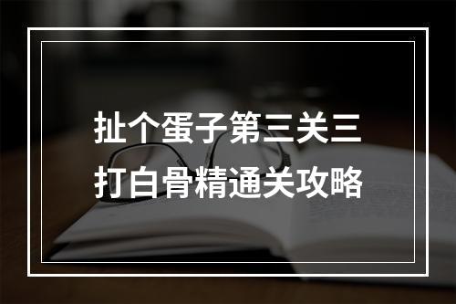 扯个蛋子第三关三打白骨精通关攻略