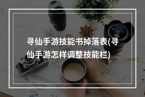 寻仙手游技能书掉落表(寻仙手游怎样调整技能栏)