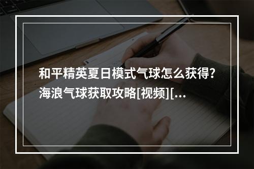 和平精英夏日模式气球怎么获得？海浪气球获取攻略[视频][多图]--游戏攻略网