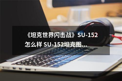 《坦克世界闪击战》SU-152怎么样 SU-152坦克图鉴--游戏攻略网