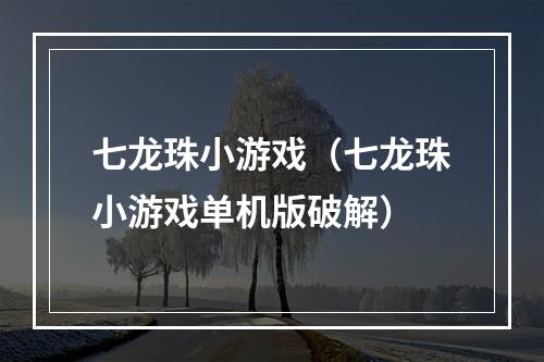 七龙珠小游戏（七龙珠小游戏单机版破解）