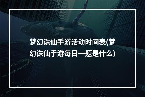 梦幻诛仙手游活动时间表(梦幻诛仙手游每日一题是什么)