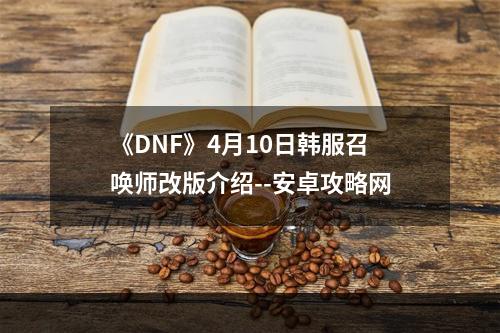 《DNF》4月10日韩服召唤师改版介绍--安卓攻略网