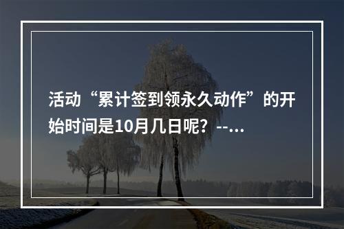 活动“累计签到领永久动作”的开始时间是10月几日呢？--游戏攻略网