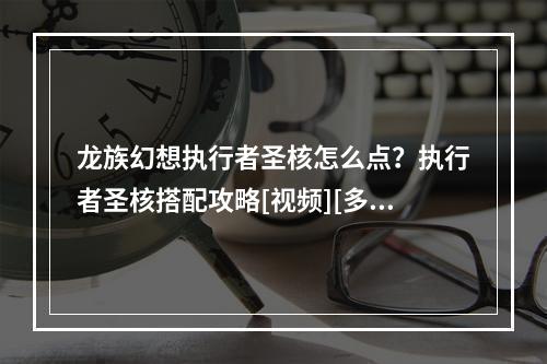 龙族幻想执行者圣核怎么点？执行者圣核搭配攻略[视频][多图]--游戏攻略网