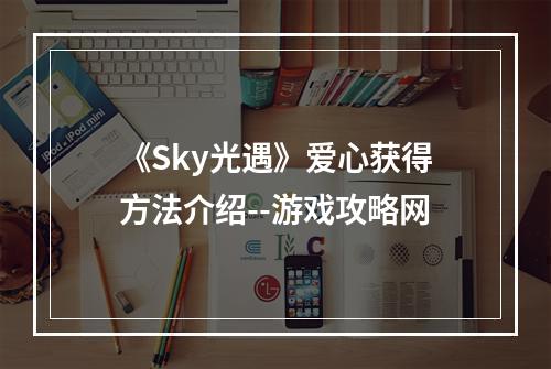 《Sky光遇》爱心获得方法介绍--游戏攻略网