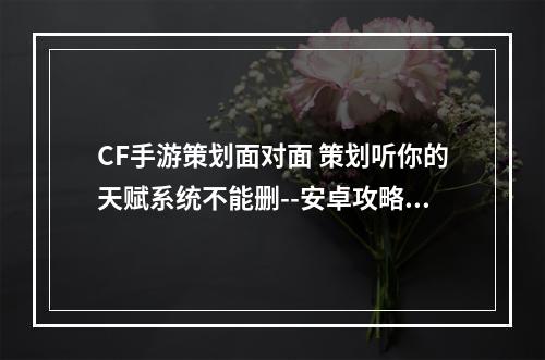 CF手游策划面对面 策划听你的天赋系统不能删--安卓攻略网